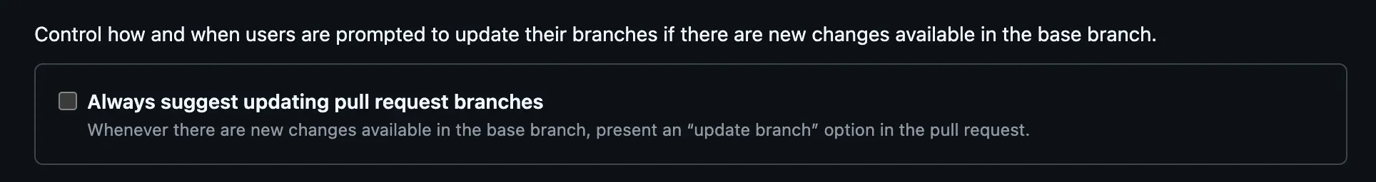 The pull request branch update setting in GitHub's general repository settings. Under the line Control how and when users are prompted to update their branches if there are new changes available in the base branch, a single unchecked box reads Always suggest updating pull request branches.